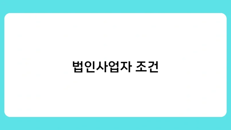 법인사업자 조건, 어떻게 갖추어야 할까요? 등록 절차 및 필요 서류 총정리