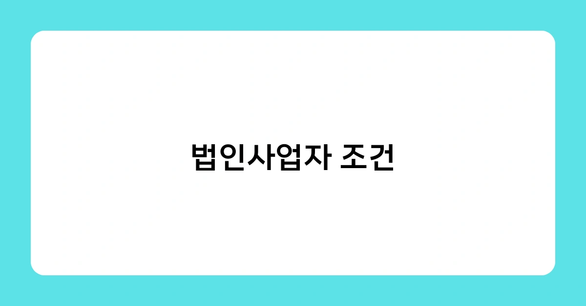법인사업자 조건, 어떻게 갖추어야 할까요? 등록 절차 및 필요 서류 총정리