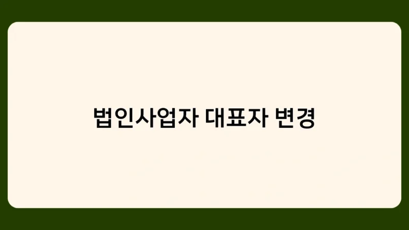 법인사업자 대표자 변경 후 사업자등록증 정보 변경 기한은?
