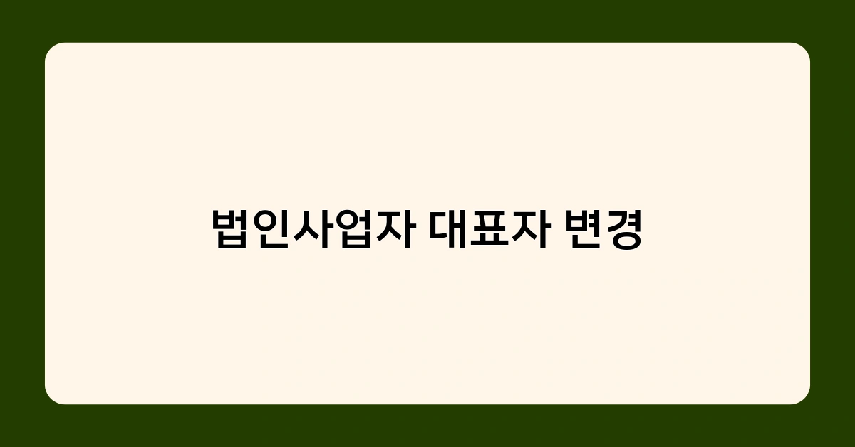 법인사업자 대표자 변경 후 사업자등록증 정보 변경 기한은?