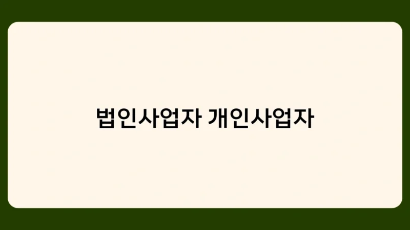 법인사업자 개인사업자, 어떤 차이점이 있을까? 세금부터 책임까지 총정리
