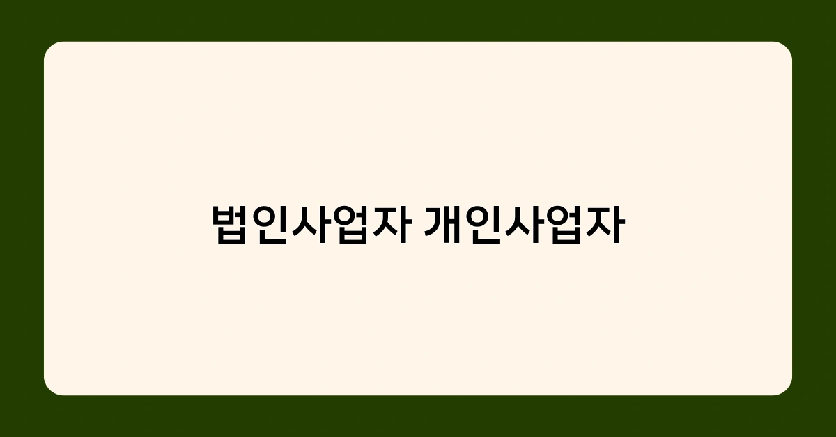 법인사업자 개인사업자, 어떤 차이점이 있을까? 세금부터 책임까지 총정리