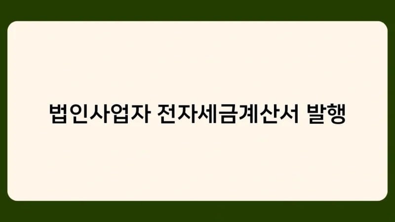 법인사업자 전자세금계산서 발행 시 꼭 알아야 할 주의사항 5가지