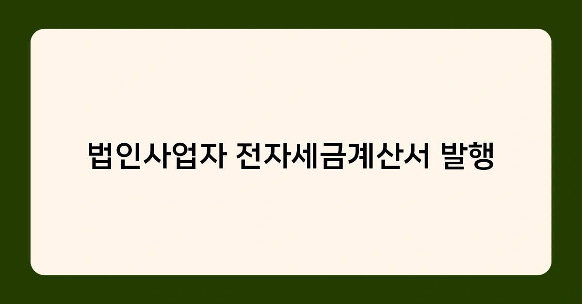 법인사업자 전자세금계산서 발행 시 꼭 알아야 할 주의사항 5가지