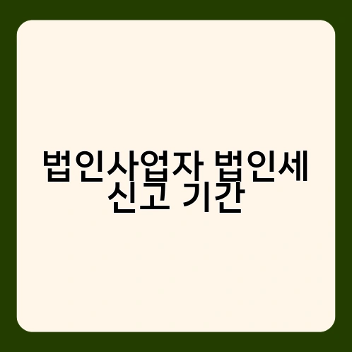 법인사업자 법인세 신고 기간