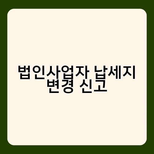 법인사업자 납세지 변경 신고