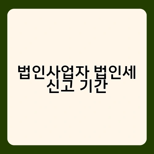 법인사업자 법인세 신고 기간 2