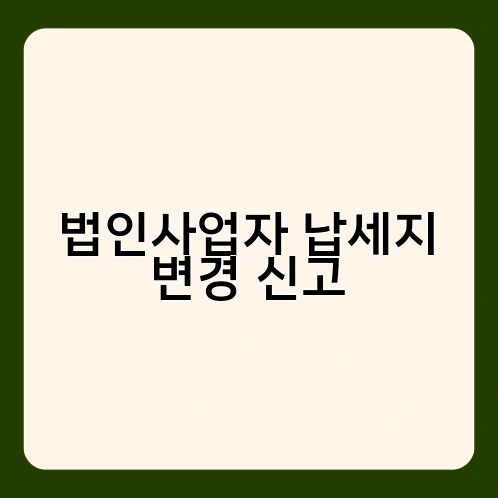 법인사업자 납세지 변경 신고 2
