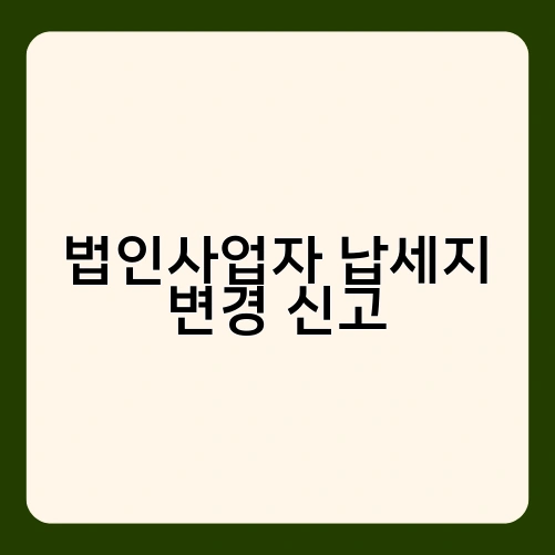 법인사업자 납세지 변경 신고 3