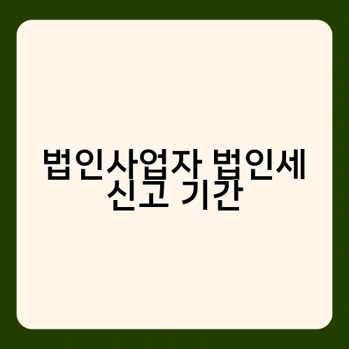 법인사업자 법인세 신고 기간 3