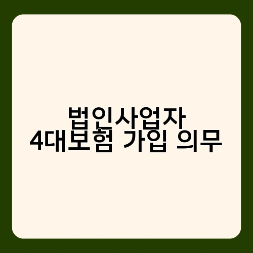 법인사업자 4대보험 가입 의무 4