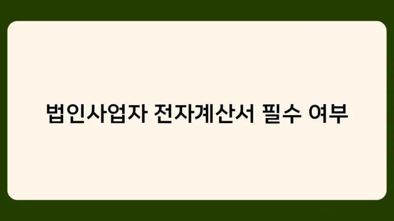 법인사업자 전자계산서 필수 여부에 따른 기업의 대응 방안은?