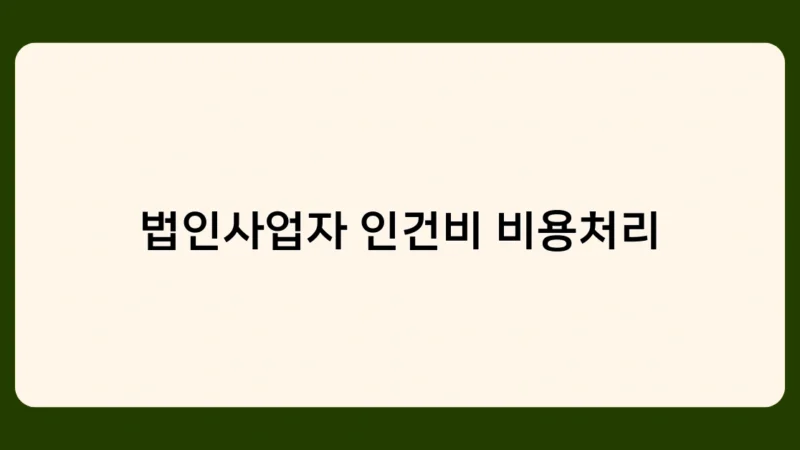 법인사업자 인건비 비용처리, 언제 어떻게 해야 할까? 시기별 체크포인트