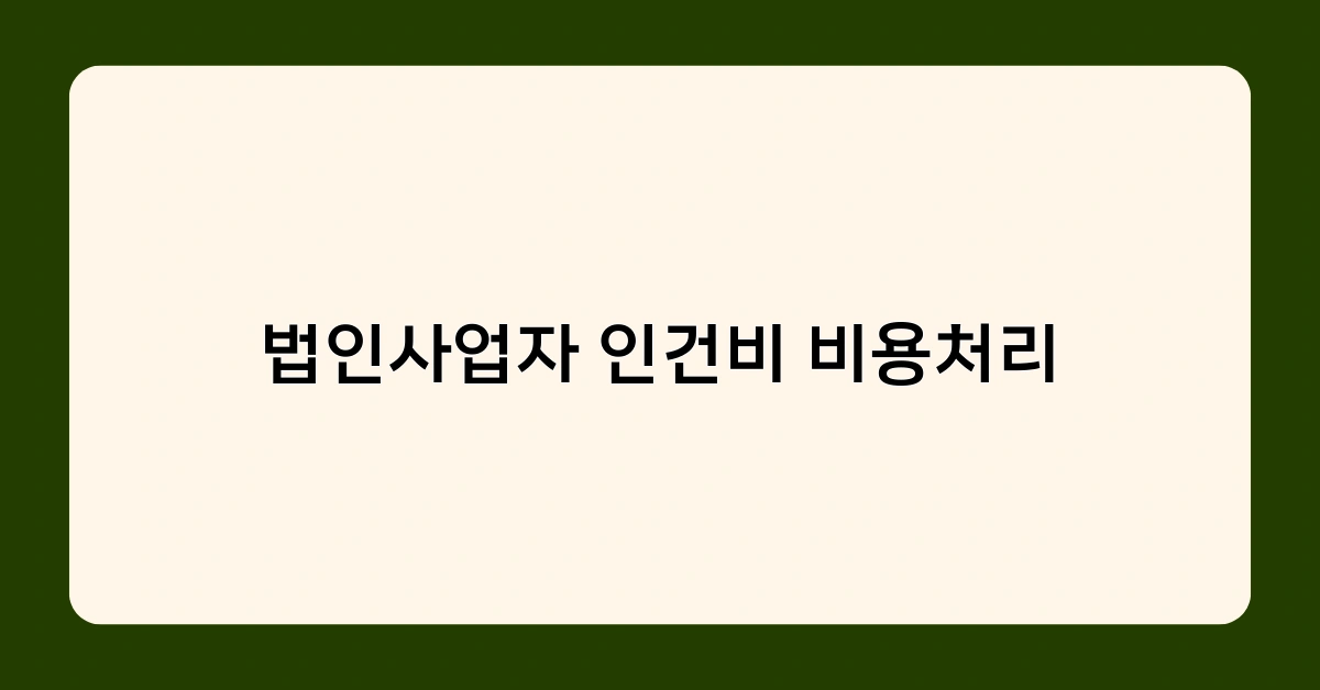 법인사업자 인건비 비용처리, 언제 어떻게 해야 할까? 시기별 체크포인트