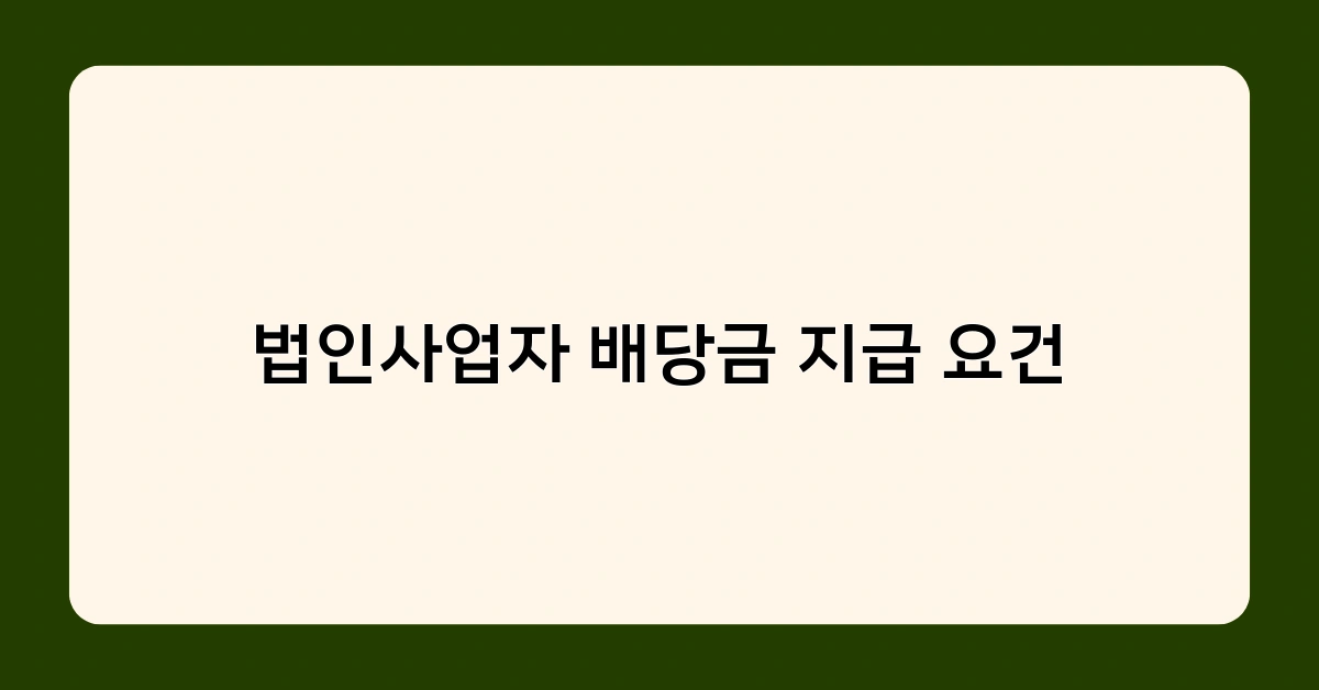 법인사업자 배당금 지급 요건 총정리 – 꼭 알아야 할 핵심 포인트는?