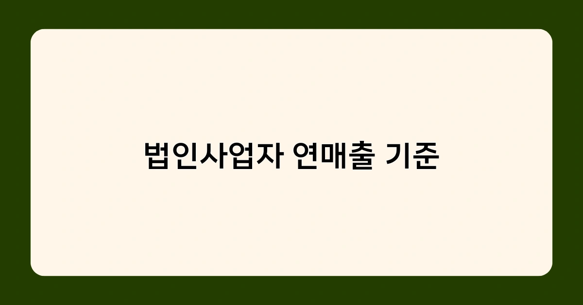 법인사업자 연매출 기준이 중요한 이유? 성장의 핵심 지표!