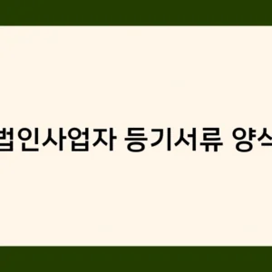 법인사업자 등기서류 양식 – 등록에 꼭 필요한 서류는?