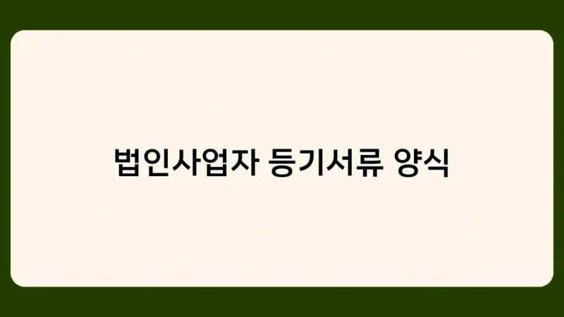 법인사업자 등기서류 양식 – 등록에 꼭 필요한 서류는?