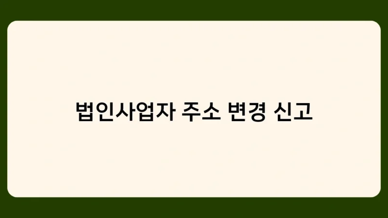 법인사업자 주소 변경 신고, 온라인으로 간편하게 하는 방법! 초보자도 OK