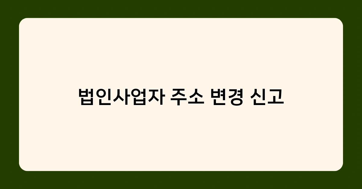 법인사업자 주소 변경 신고, 온라인으로 간편하게 하는 방법! 초보자도 OK