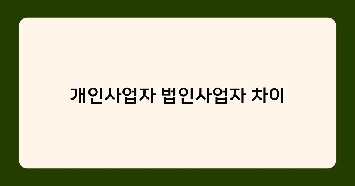 개인사업자 법인사업자 차이, 전문가가 알려주는 선택 팁!