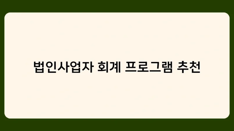 법인사업자 회계 프로그램 추천, 어떤 기준으로 선택해야 할까요?