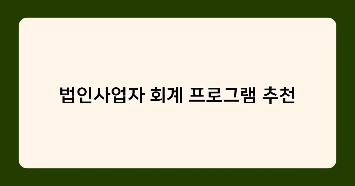 법인사업자 회계 프로그램 추천, 어떤 기준으로 선택해야 할까요?