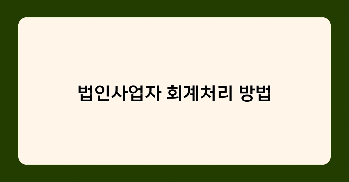 법인사업자 회계처리 방법의 기준과 원칙은 무엇일까요?