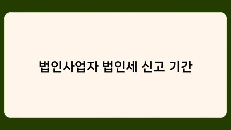 법인사업자 법인세 신고 기간 놓치면 어떤 불이익이 있을까?