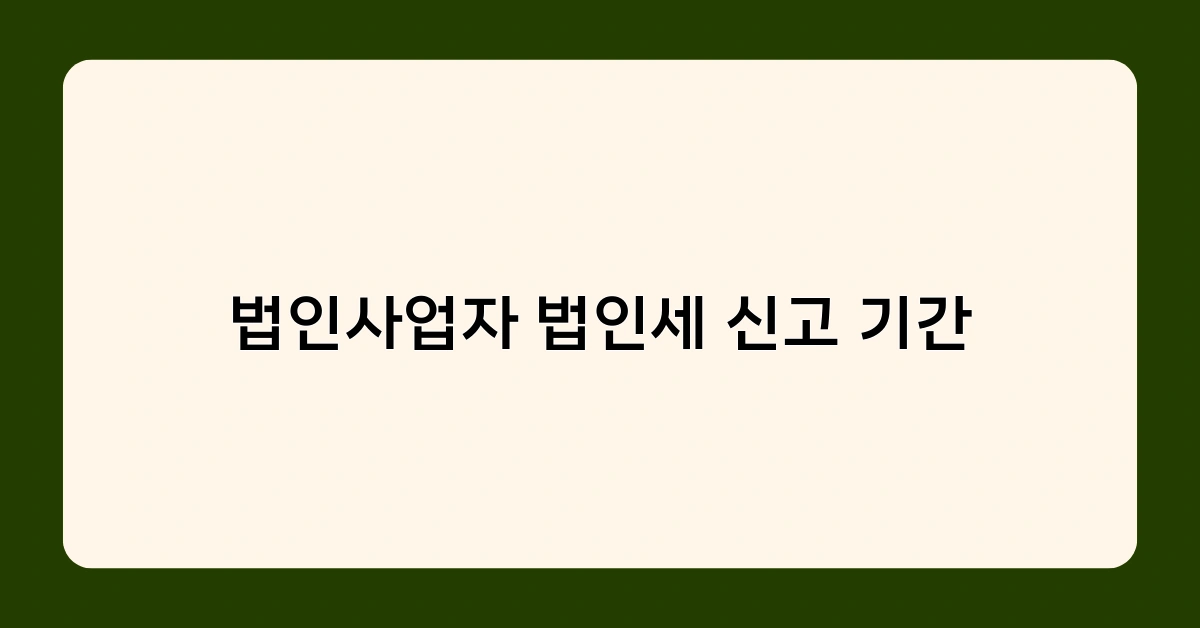 법인사업자 법인세 신고 기간 놓치면 어떤 불이익이 있을까?