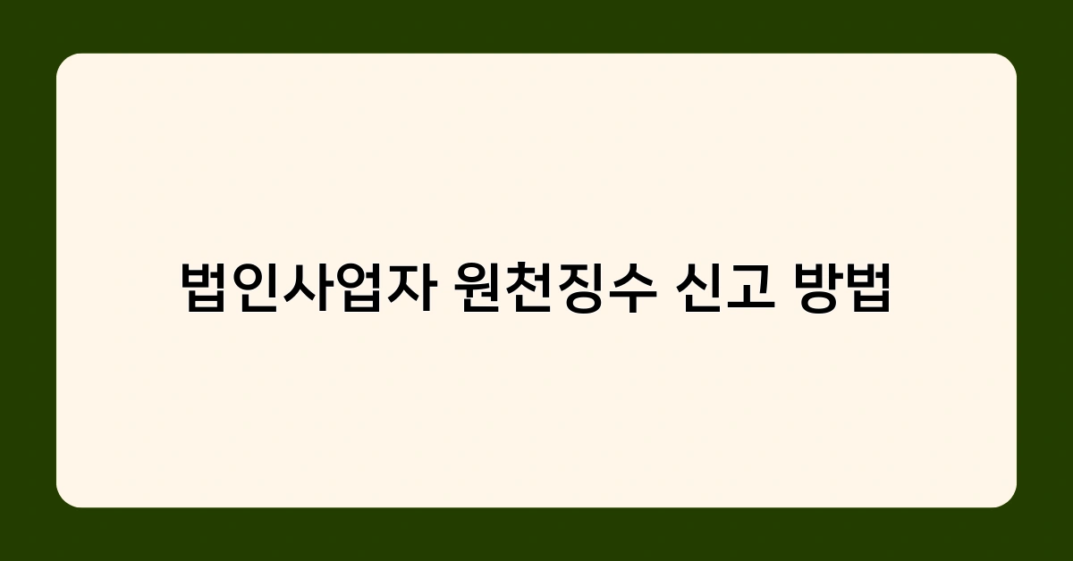 법인사업자 원천징수 신고 방법 및 신고 시 필요한 서류는?