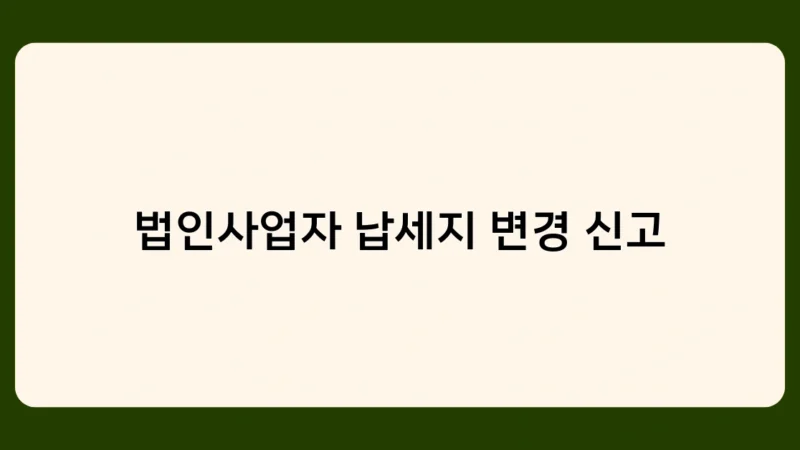 법인사업자 납세지 변경 신고, 언제 어떻게 해야 할까요?
