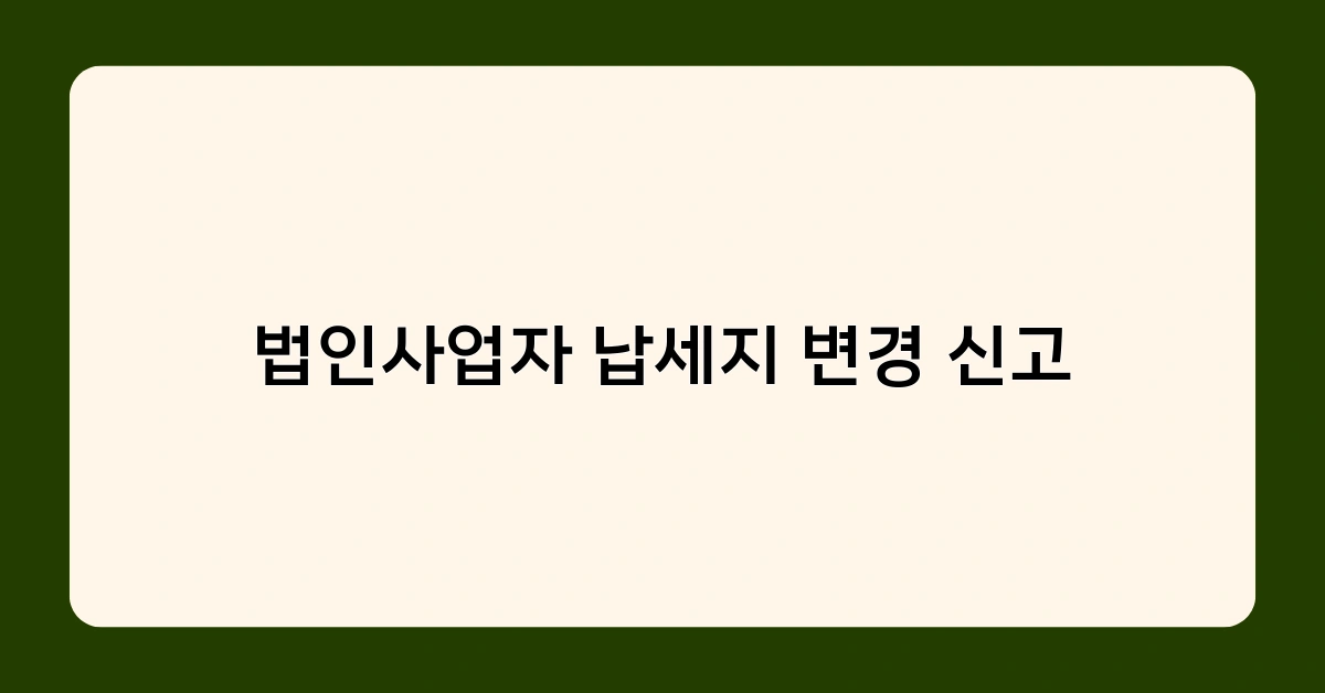 법인사업자 납세지 변경 신고, 언제 어떻게 해야 할까요?