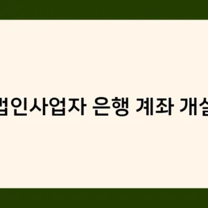법인사업자 은행 계좌 개설, 꼭 필요한 서류는? 준비 사항 체크리스트