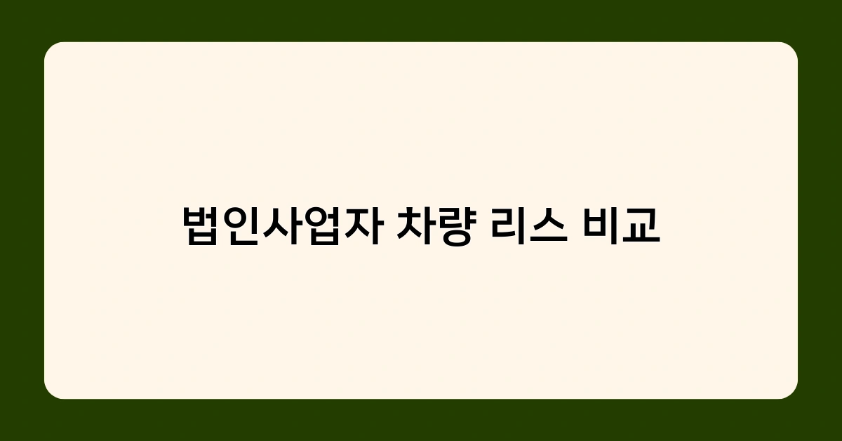 법인사업자 차량 리스 비교, 어떤 옵션이 가장 유리할까?