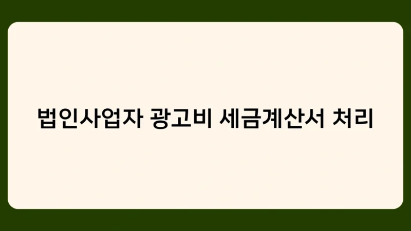법인사업자 광고비 세금계산서 처리 시 꼭 알아야 할 사항들은?