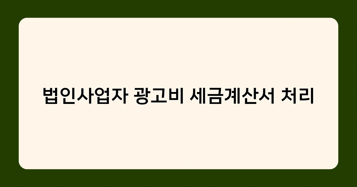 법인사업자 광고비 세금계산서 처리 시 꼭 알아야 할 사항들은?