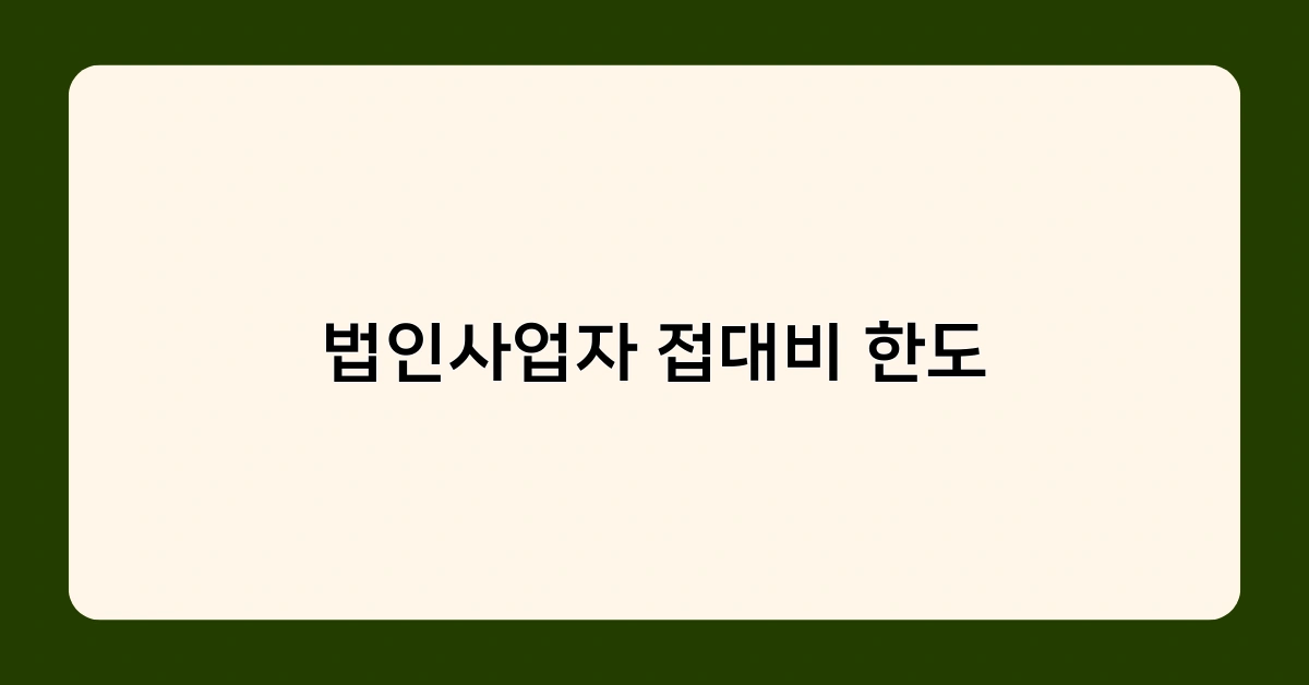 법인사업자 접대비 한도 초과 시 세무상 불이익은? 절세 노하우 공개