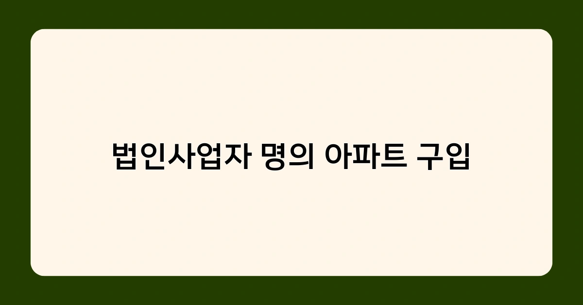 법인사업자 명의 아파트 구입, 세제 혜택과 유의사항은?