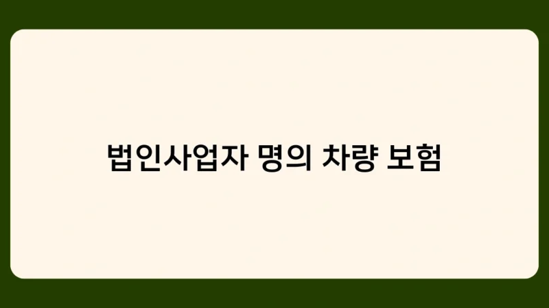 법인사업자 명의 차량 보험 가입 전 체크리스트 5가지
