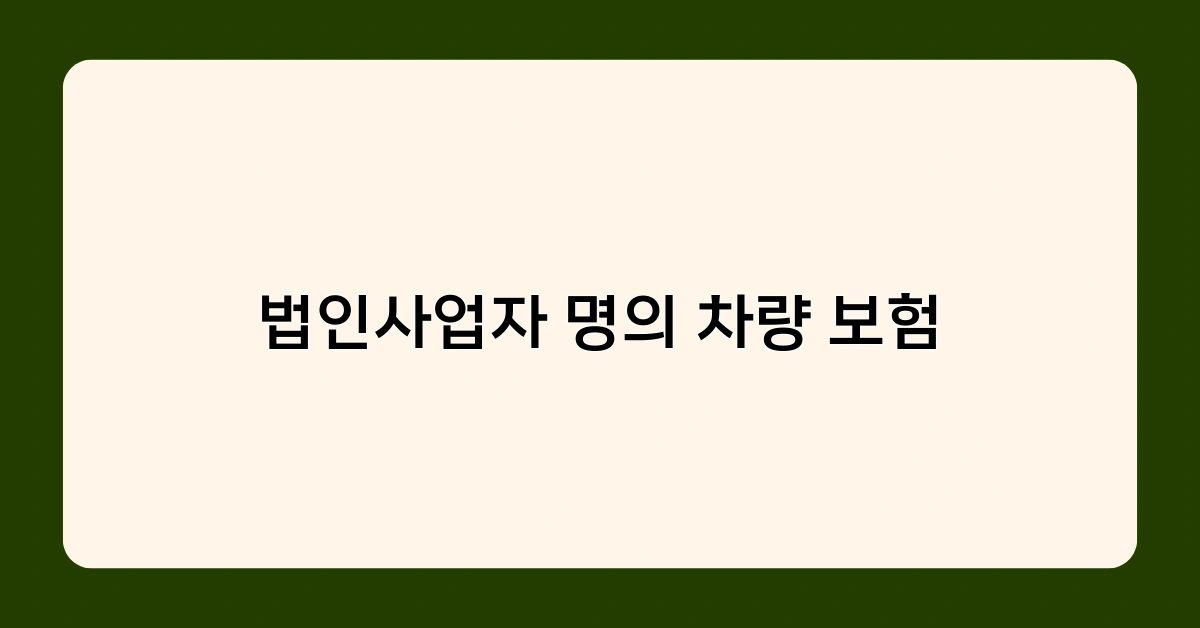 법인사업자 명의 차량 보험 가입 전 체크리스트 5가지