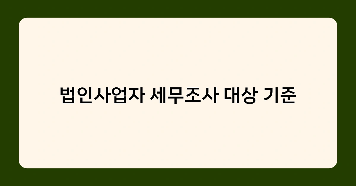 법인사업자 세무조사 대상 기준 체크리스트 – 우리 회사는 안전한가요?