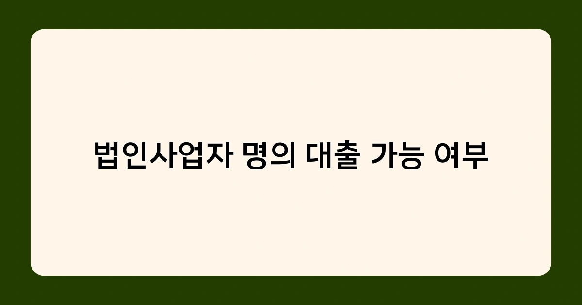 법인사업자 명의 대출 가능 여부, 조건과 한도는? 꼭 알아야 할 체크포인트 5가지