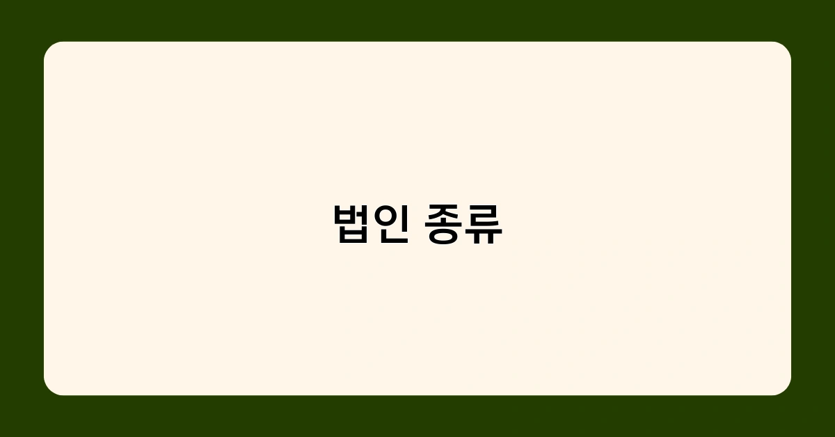 법인 종류별 특징과 장단점은 무엇일까? 선택 가이드